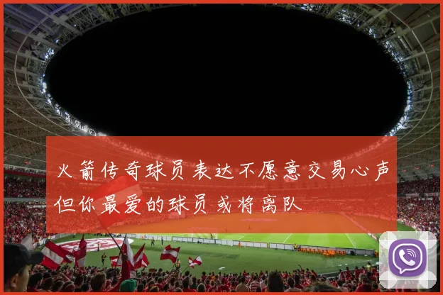 火箭传奇球员表达不愿意交易心声但你最爱的球员或将离队