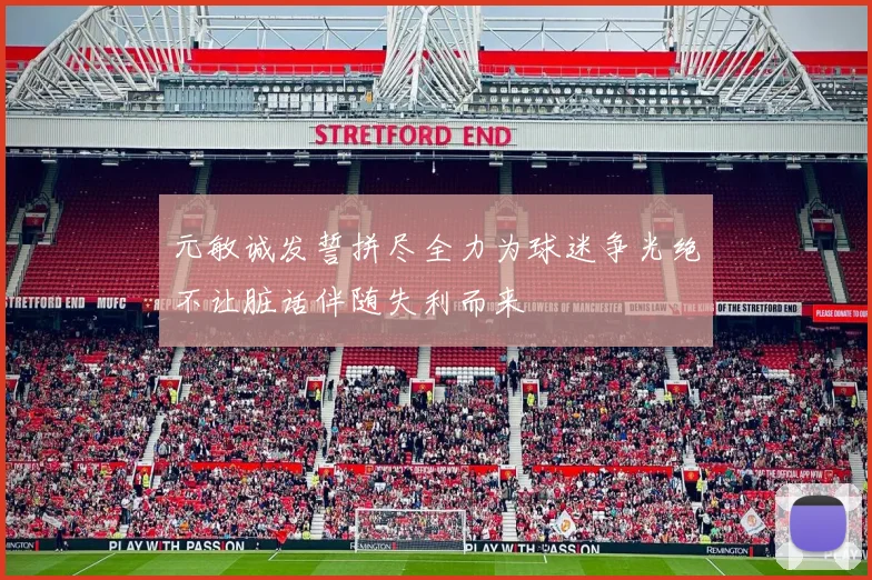 元敏诚发誓拼尽全力为球迷争光绝不让脏话伴随失利而来