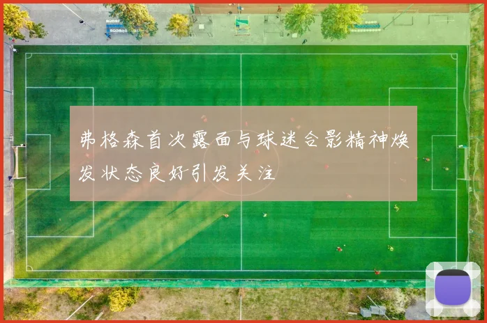 弗格森首次露面与球迷合影精神焕发状态良好引发关注