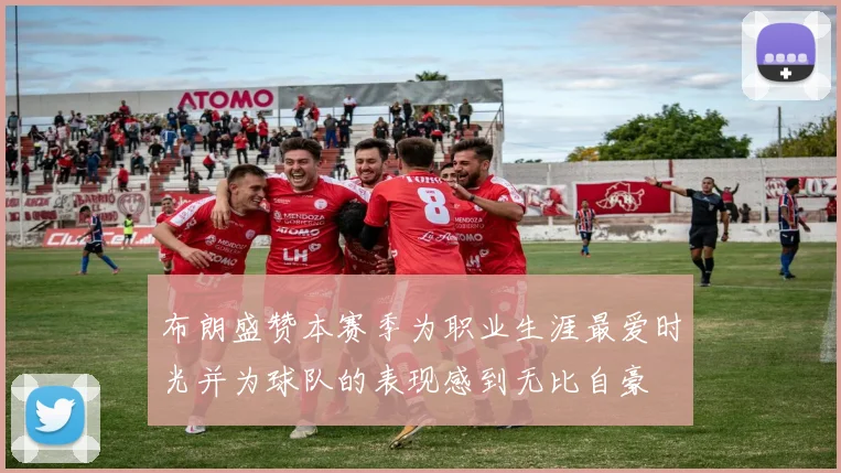布朗盛赞本赛季为职业生涯最爱时光并为球队的表现感到无比自豪