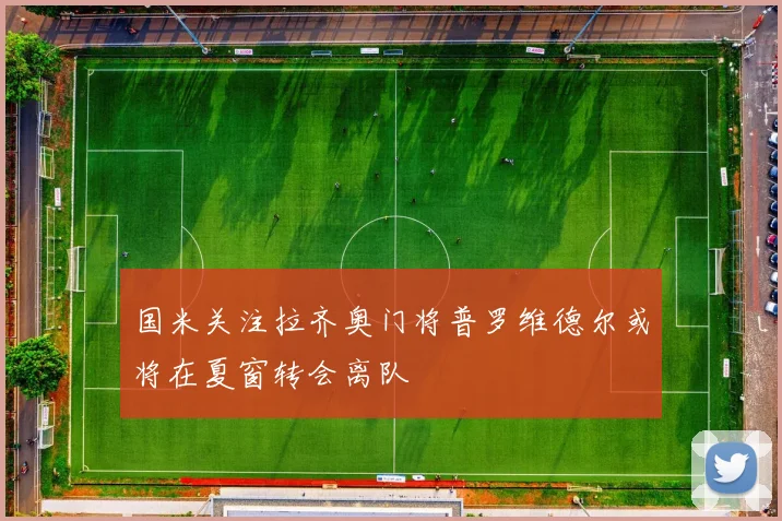 国米关注拉齐奥门将普罗维德尔或将在夏窗转会离队